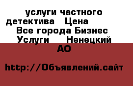  услуги частного детектива › Цена ­ 10 000 - Все города Бизнес » Услуги   . Ненецкий АО